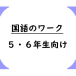 国語のワーク５・６年生向け（文法・漢字の使い方・言葉の使い方・論理を学びましょう）